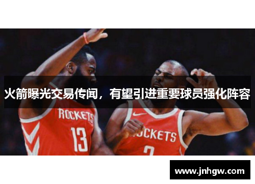 火箭曝光交易传闻，有望引进重要球员强化阵容